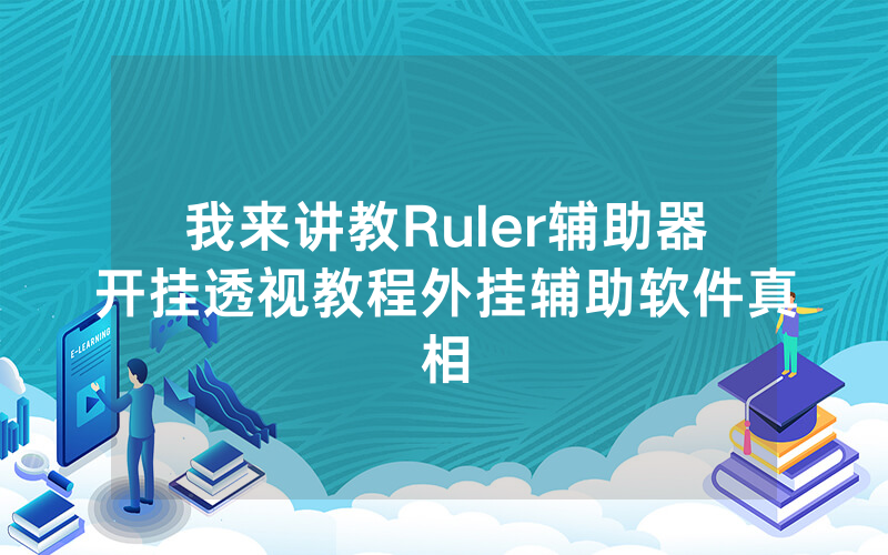 我来讲教Ruler辅助器开挂透视教程外挂辅助软件真相