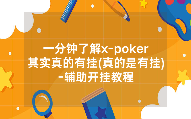 一分钟了解x-poker其实真的有挂(真的是有挂)-辅助开挂教程