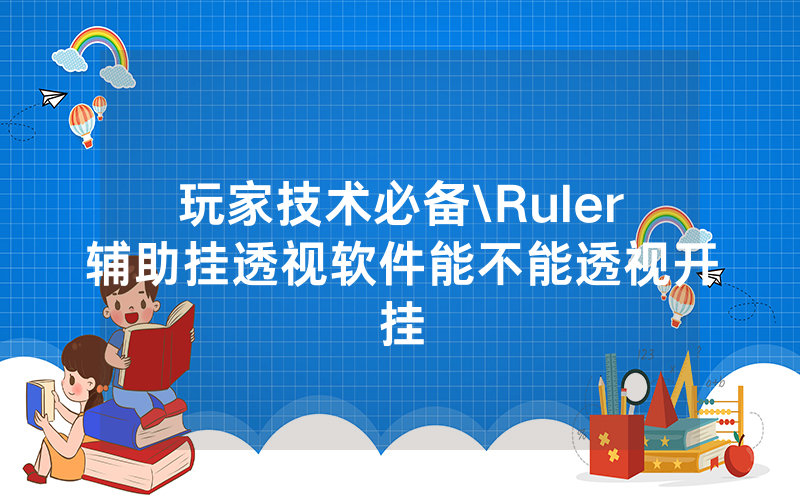 玩家技术必备\Ruler辅助挂透视软件能不能透视开挂