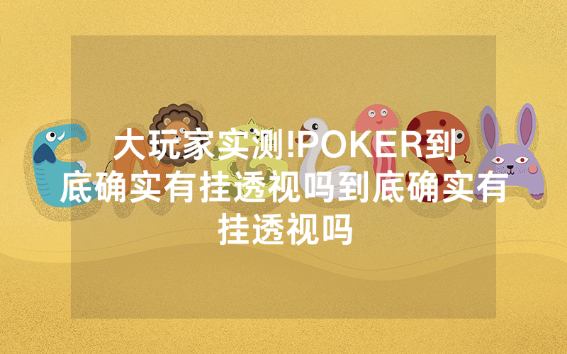 大玩家实测!POKER到底确实有挂透视吗到底确实有挂透视吗