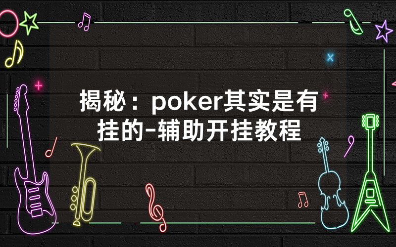 揭秘:poker其实是有挂的-辅助开挂教程