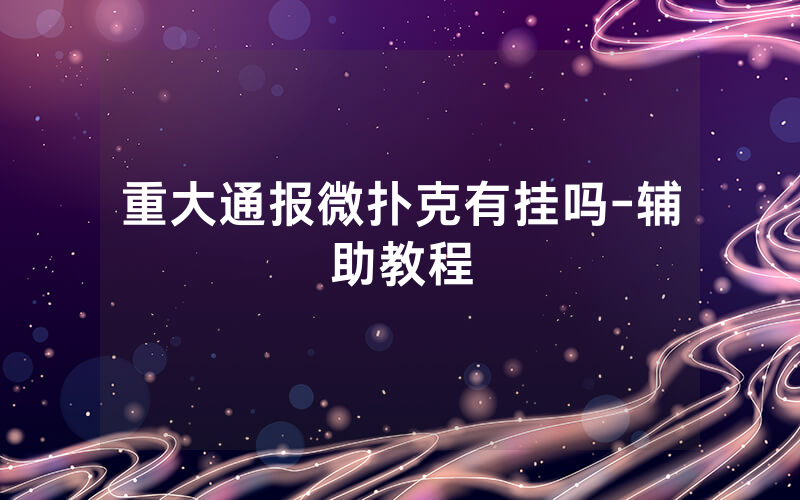 重大通报微扑克有挂吗-辅助教程