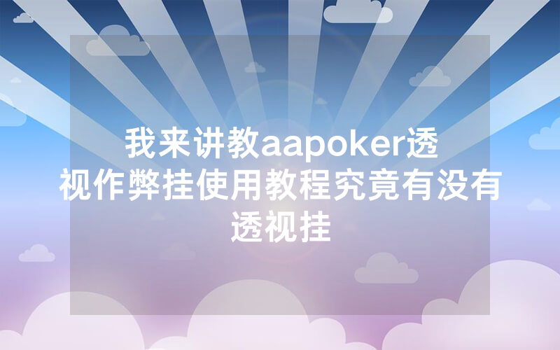 我来讲教aapoker透视作弊挂使用教程究竟有没有透视挂