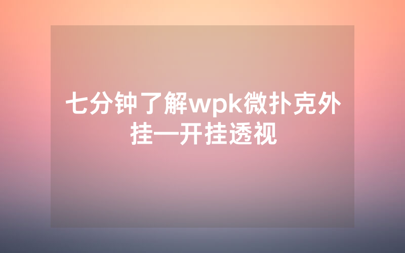 七分钟了解wpk微扑克外挂—开挂透视