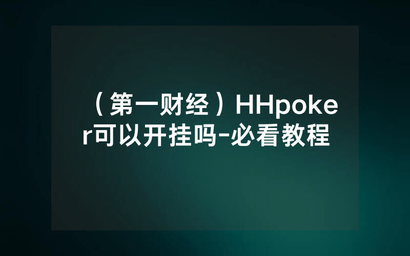 （第一财经）HHpoker可以开挂吗-必看教程