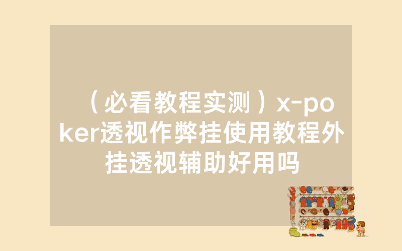 （必看教程实测）x-poker透视作弊挂使用教程外挂透视辅助好用吗