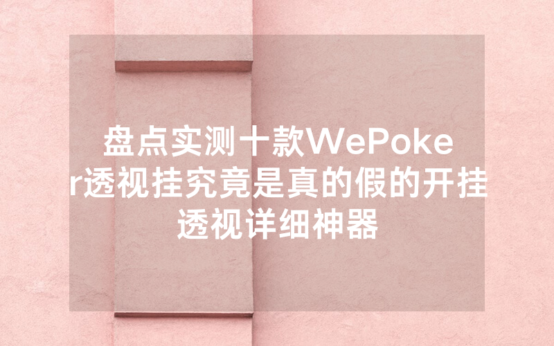 盘点实测十款WePoker透视挂究竟是真的假的开挂透视详细神器