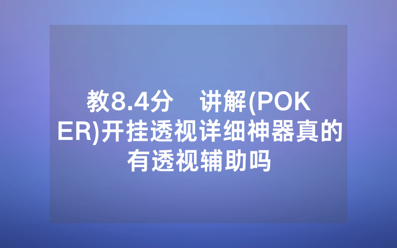 教8.4分鐘讲解(POKER)开挂透视详细神器真的有透视辅助吗