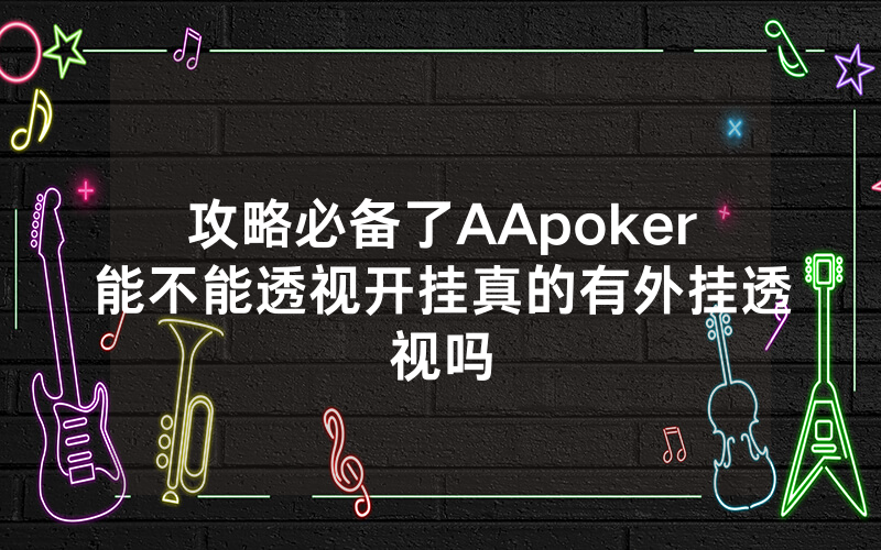 攻略必备了AApoker能不能透视开挂真的有外挂透视吗