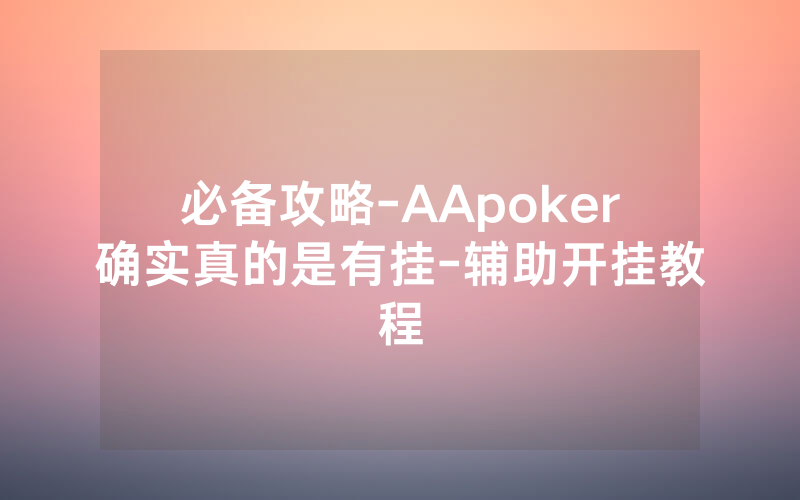 必备攻略-AApoker确实真的是有挂-辅助开挂教程