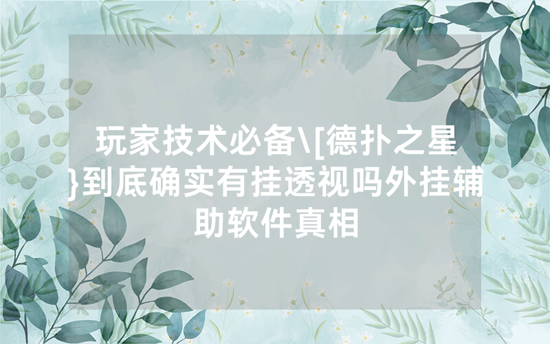 玩家技术必备\[德扑之星}到底确实有挂透视吗外挂辅助软件真相