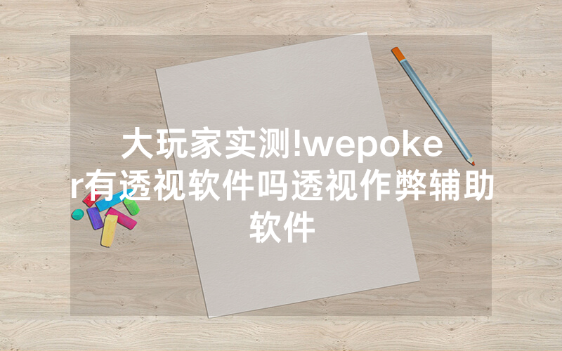 大玩家实测!wepoker有透视软件吗透视作弊辅助软件