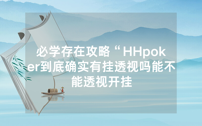 必学存在攻略“HHpoker到底确实有挂透视吗能不能透视开挂