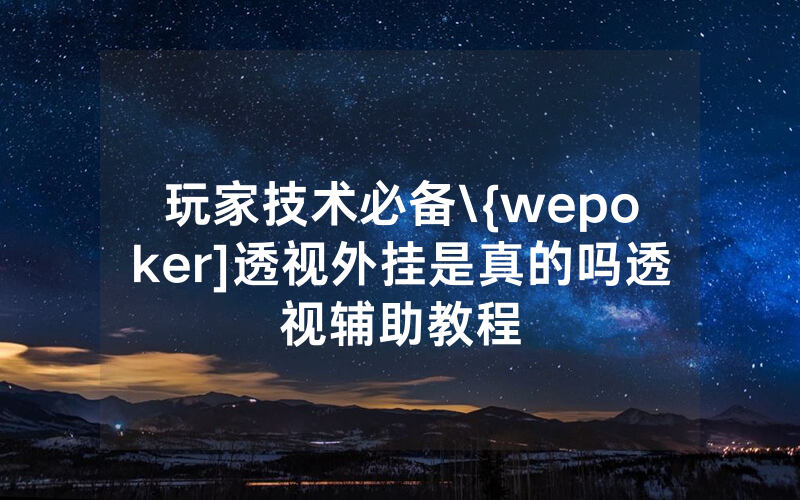 玩家技术必备\{wepoker]透视外挂是真的吗透视辅助教程