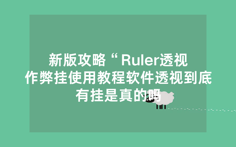 新版攻略“Ruler透视作弊挂使用教程软件透视到底有挂是真的吗