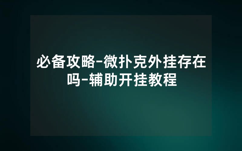 必备攻略-微扑克外挂存在吗-辅助开挂教程