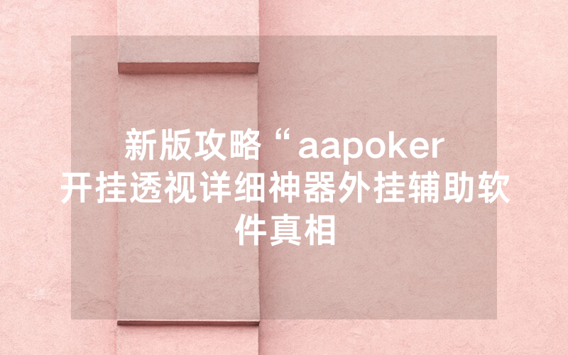 新版攻略“aapoker开挂透视详细神器外挂辅助软件真相