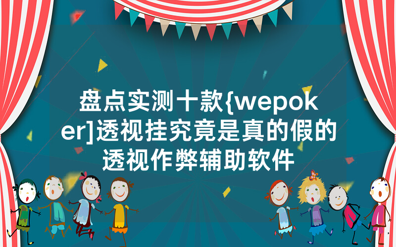 盘点实测十款{wepoker]透视挂究竟是真的假的透视作弊辅助软件