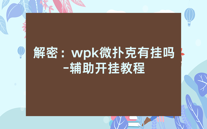 解密：wpk微扑克有挂吗-辅助开挂教程