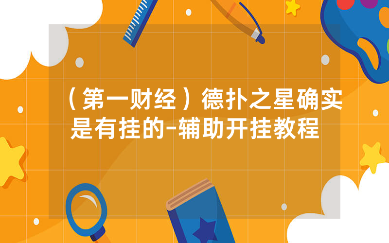 （第一财经）德扑之星确实是有挂的-辅助开挂教程