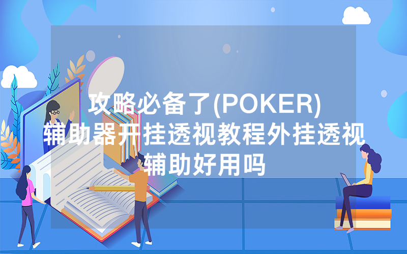 攻略必备了(POKER)辅助器开挂透视教程外挂透视辅助好用吗