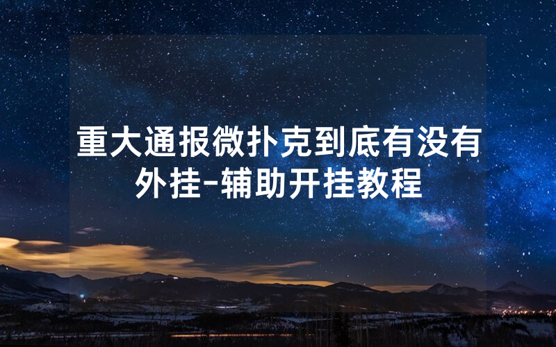 重大通报微扑克到底有没有外挂-辅助开挂教程