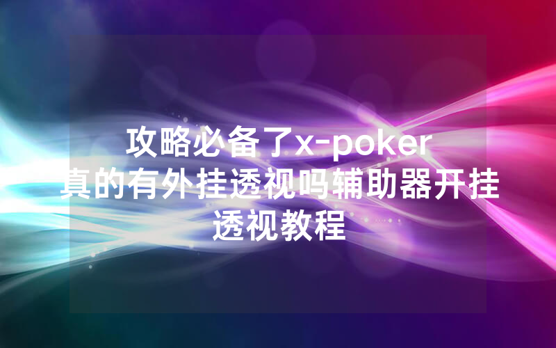 攻略必备了x-poker真的有外挂透视吗辅助器开挂透视教程