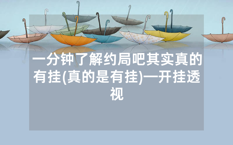 一分钟了解约局吧其实真的有挂(真的是有挂)—开挂透视