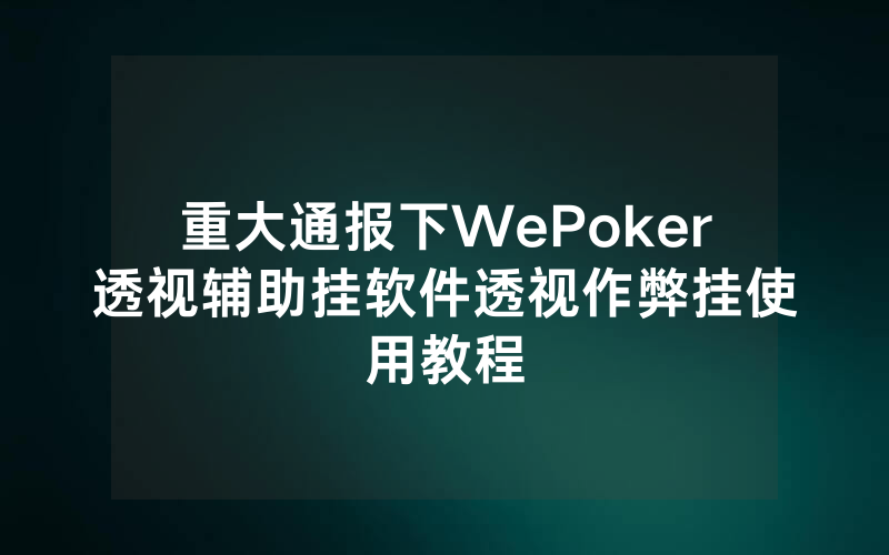 重大通报下WePoker透视辅助挂软件透视作弊挂使用教程