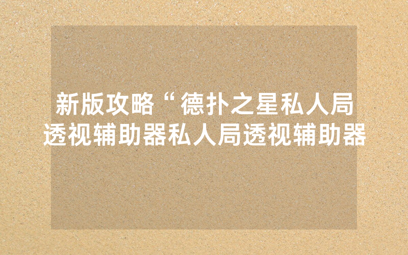 新版攻略“德扑之星私人局透视辅助器私人局透视辅助器