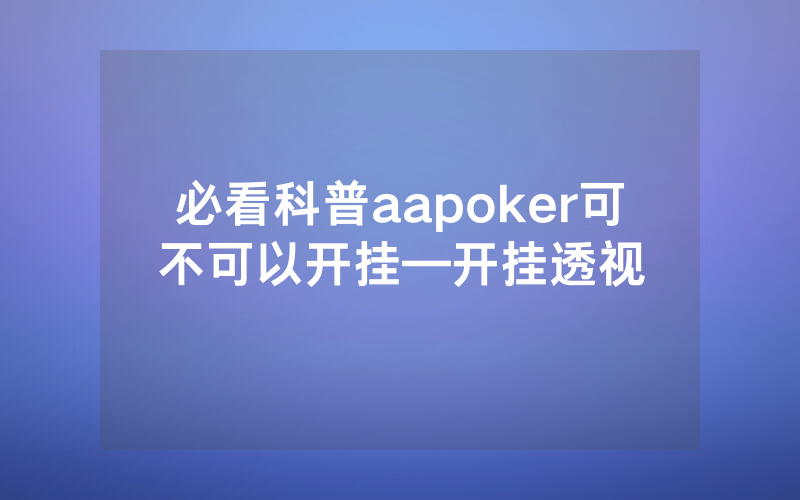 必看科普aapoker可不可以开挂—开挂透视
