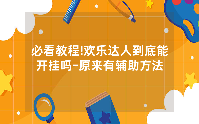 必看教程!欢乐达人到底能开挂吗-原来有辅助方法