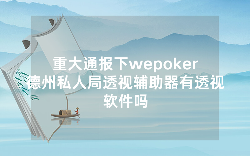 重大通报下wepoker德州私人局透视辅助器有透视软件吗