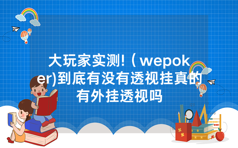 大玩家实测!（wepoker)到底有没有透视挂真的有外挂透视吗