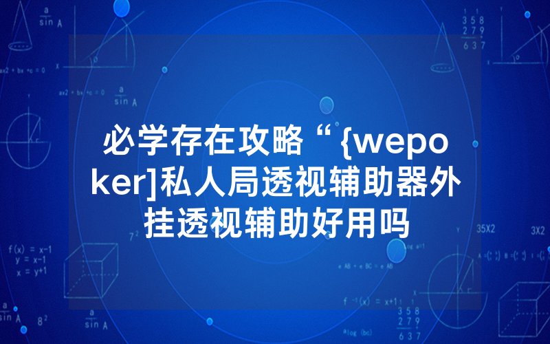必学存在攻略“{wepoker]私人局透视辅助器外挂透视辅助好用吗