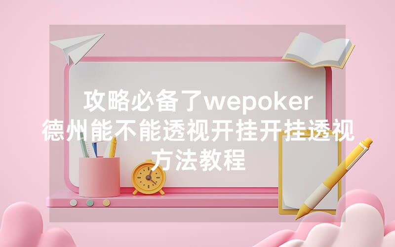 攻略必备了wepoker德州能不能透视开挂开挂透视方法教程