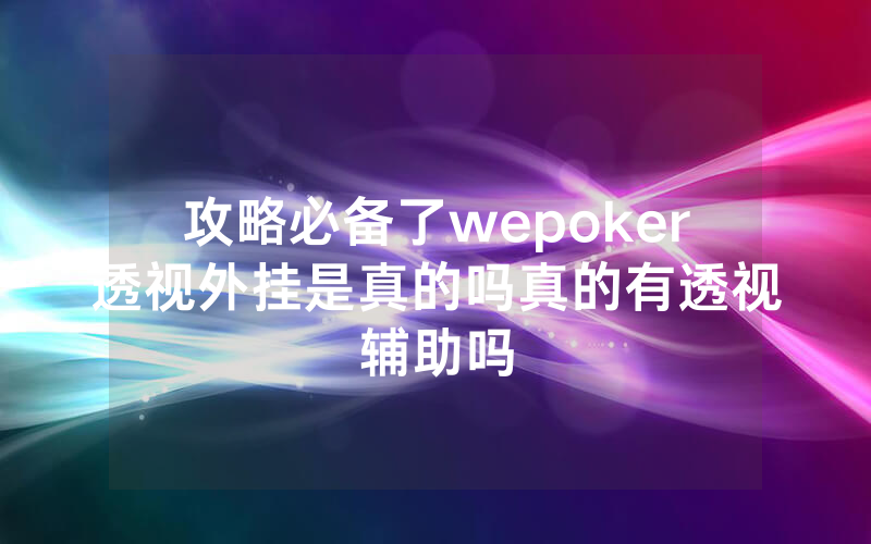 攻略必备了wepoker透视外挂是真的吗真的有透视辅助吗