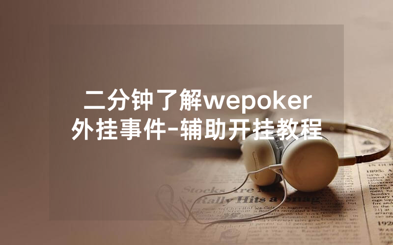 二分钟了解wepoker外挂事件-辅助开挂教程
