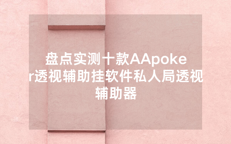 盘点实测十款AApoker透视辅助挂软件私人局透视辅助器