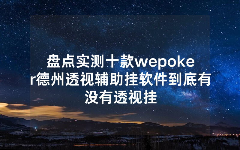 盘点实测十款wepoker德州透视辅助挂软件到底有没有透视挂