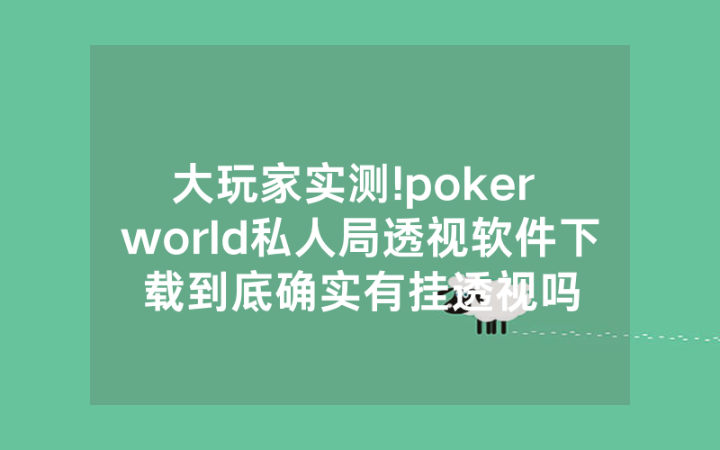 大玩家实测!poker world私人局透视软件下载到底确实有挂透视吗