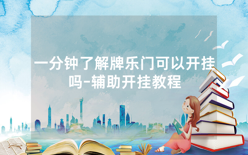 一分钟了解牌乐门可以开挂吗-辅助开挂教程