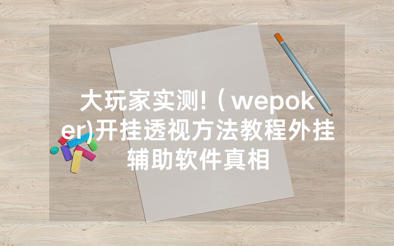大玩家实测!（wepoker)开挂透视方法教程外挂辅助软件真相