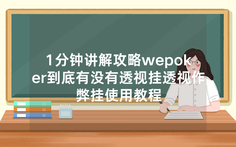1分钟讲解攻略wepoker到底有没有透视挂透视作弊挂使用教程