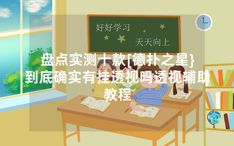 盘点实测十款[德扑之星}到底确实有挂透视吗透视辅助教程