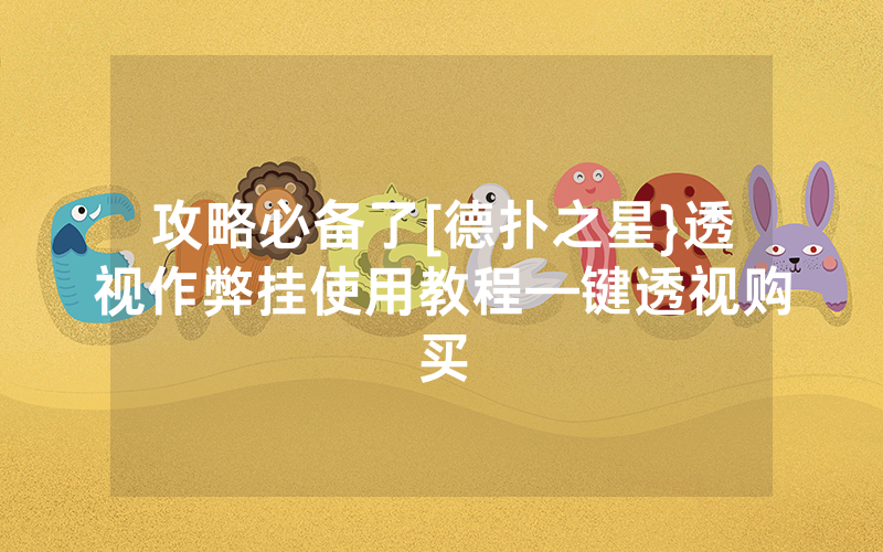 攻略必备了[德扑之星}透视作弊挂使用教程—键透视购买