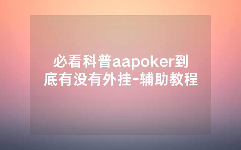 必看科普aapoker到底有没有外挂-辅助教程