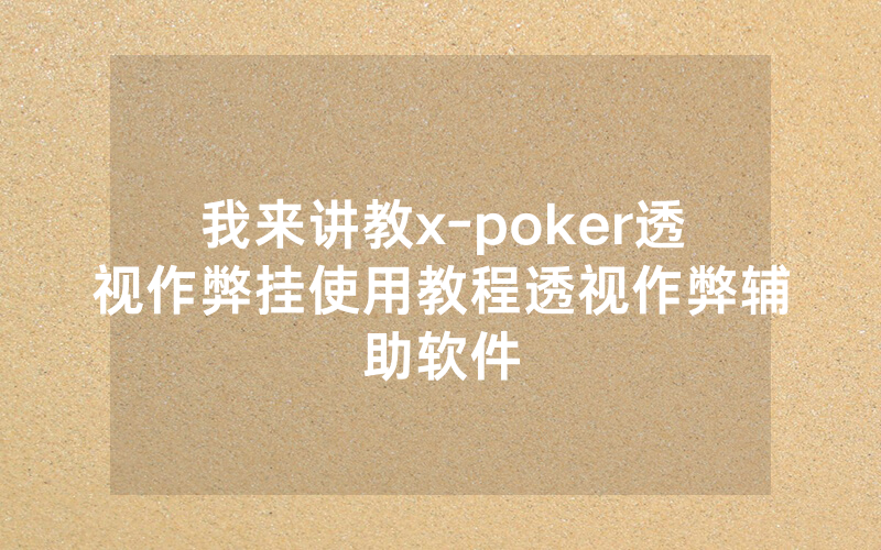 我来讲教x-poker透视作弊挂使用教程透视作弊辅助软件