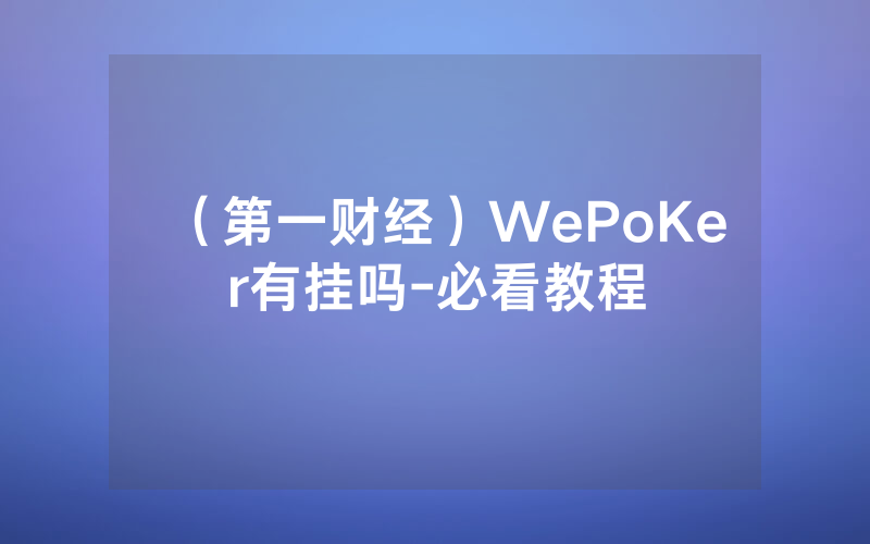 （第一财经）WePoKer有挂吗-必看教程