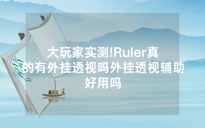 大玩家实测!Ruler真的有外挂透视吗外挂透视辅助好用吗